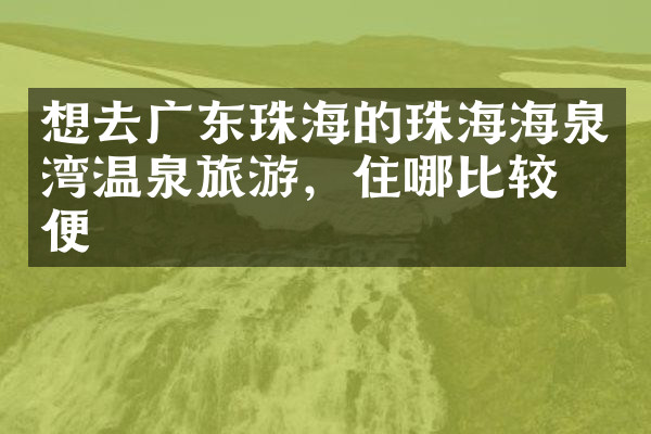 想去广东珠海的珠海海泉湾温泉旅游，住哪比较方便
