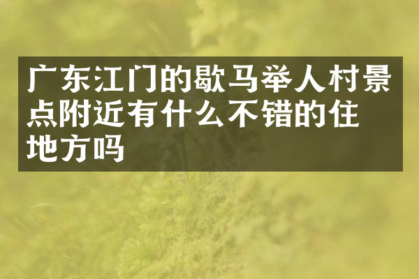 广东江门的歇马举人村景点附近有什么不错的住的地方吗