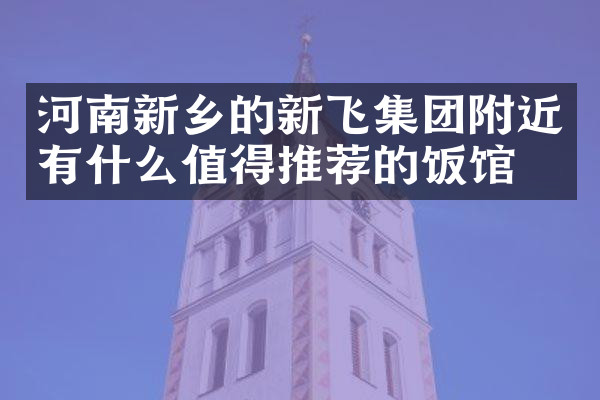 河南新乡的新飞集团附近有什么值得推荐的饭馆吗