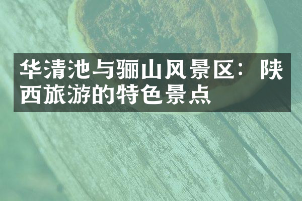 华清池与骊山风景区：陕西旅游的特色景点