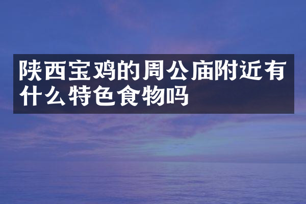 陕西宝鸡的周公庙附近有什么特色食物吗