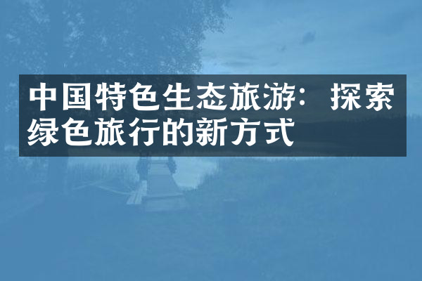 中国特色生态旅游：探索绿色旅行的新方式