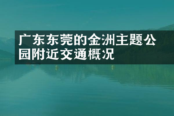 广东东莞的金鰲洲主题公园附近交通概况