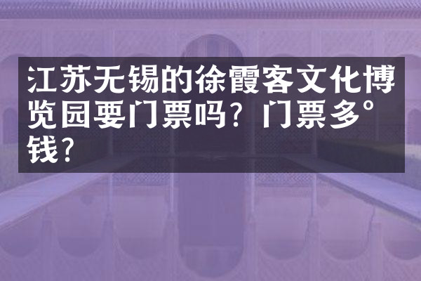 江苏无锡的徐霞客文化博览园要门票吗？门票多少钱？