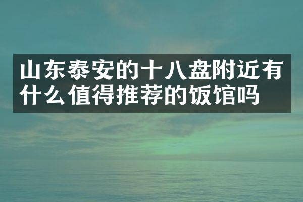 山东泰安的十八盘附近有什么值得推荐的饭馆吗