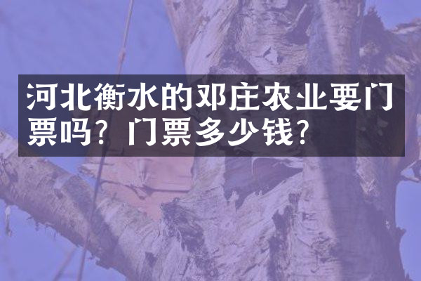河北衡水的邓庄农业要门票吗？门票多少钱？