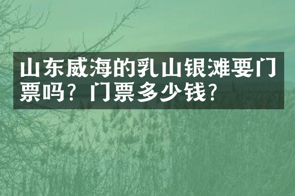 山东威海的乳山银滩要门票吗？门票多少钱？