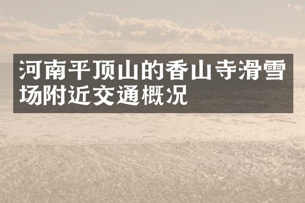 河南平顶山的香山寺滑雪场附近交通概况