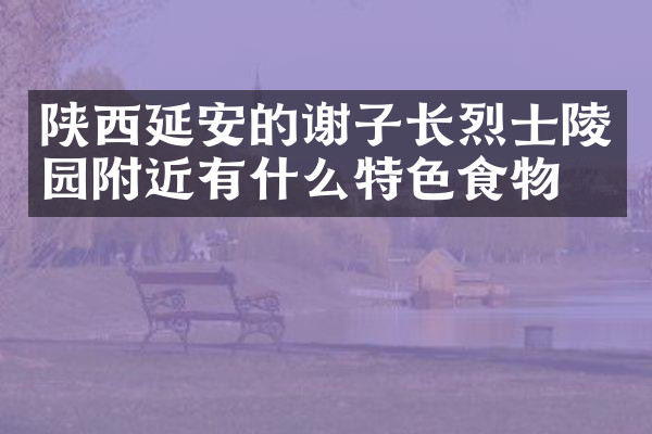 陕西延安的谢子长烈士陵园附近有什么特色食物吗