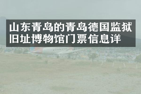 山东青岛的青岛德国监狱旧址博物馆门票信息详情