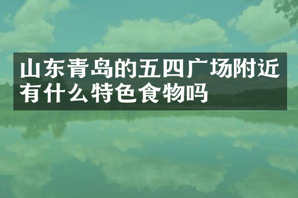 山东青岛的五四广场附近有什么特色食物吗