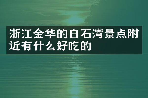 浙江金华的白石湾景点附近有什么好吃的