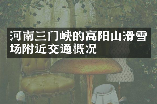 河南三门峡的高阳山滑雪场附近交通概况