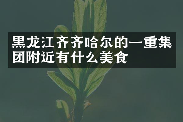 黑龙江齐齐哈尔的一重集团附近有什么美食
