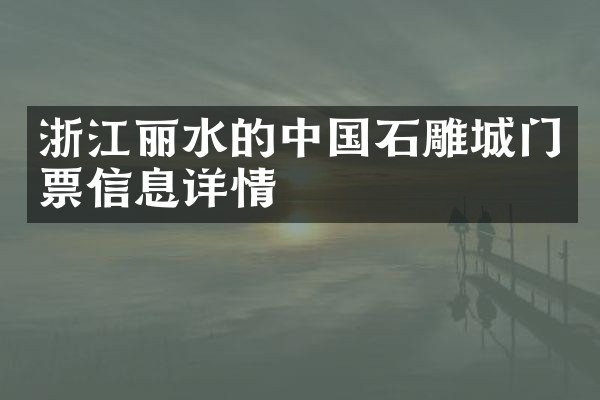浙江丽水的中国石雕城门票信息详情