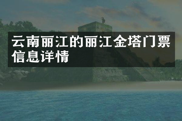 云南丽江的丽江金塔门票信息详情