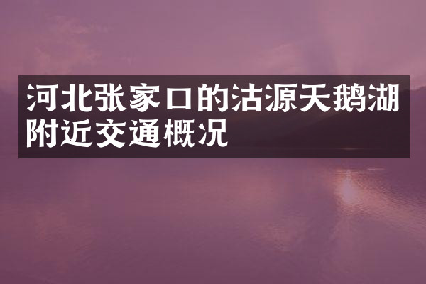 河北张家口的沽源天鹅湖附近交通概况