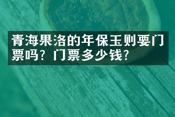 青海果洛的年保玉则要门票吗？门票多少钱？