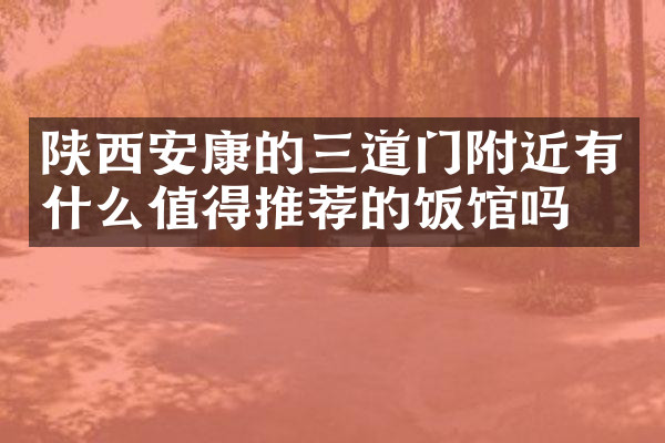 陕西安康的三道门附近有什么值得推荐的饭馆吗