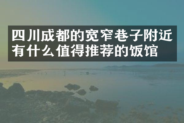 四川成都的宽窄巷子附近有什么值得推荐的饭馆吗