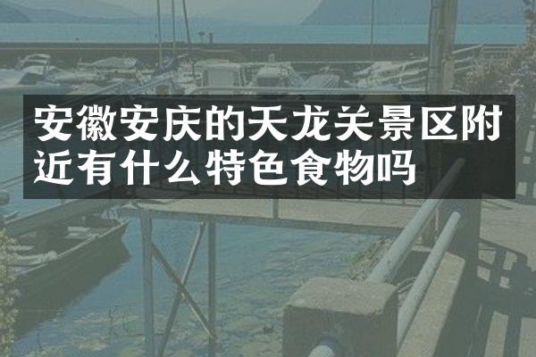 安徽安庆的天龙关景区附近有什么特色食物吗