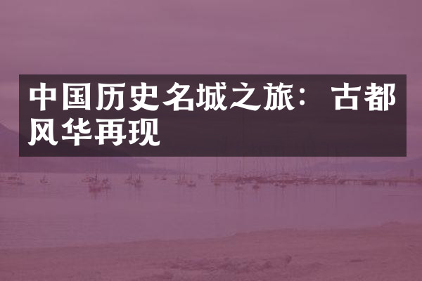 中国历史名城之旅：古都风华再现