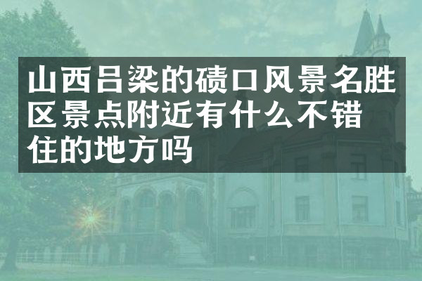 山西吕梁的碛口风景名胜区景点附近有什么不错的住的地方吗
