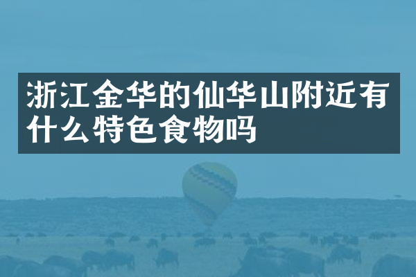 浙江金华的仙华山附近有什么特色食物吗