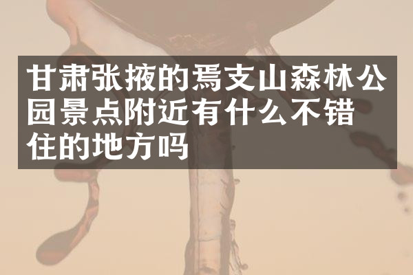 甘肃张掖的焉支山森林公园景点附近有什么不错的住的地方吗