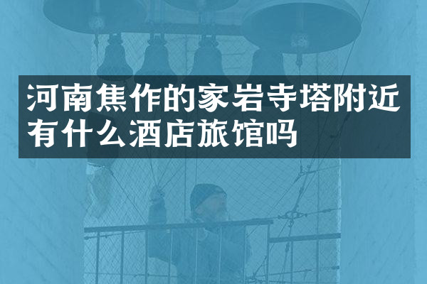 河南焦作的家岩寺塔附近有什么酒店旅馆吗