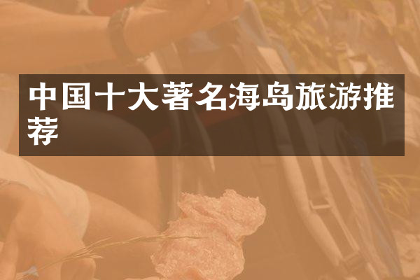 中国十大著名海岛旅游推荐
