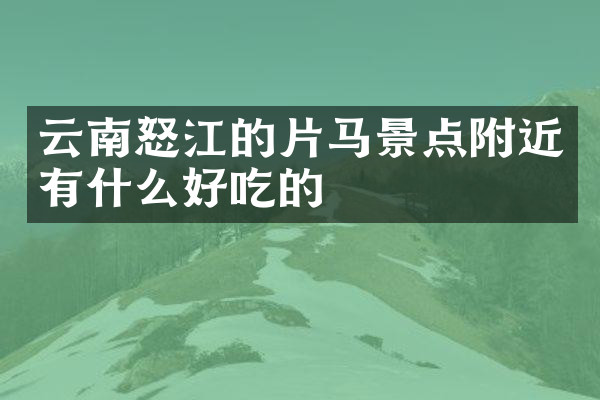云南怒江的片马景点附近有什么好吃的