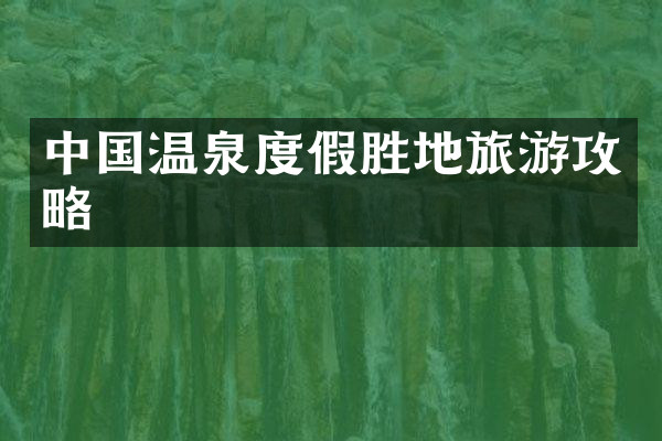中国温泉度假胜地旅游攻略