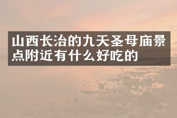山西长治的九天圣母庙景点附近有什么好吃的