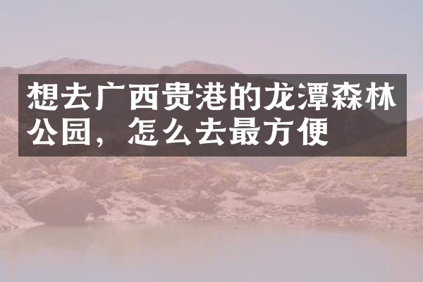 想去广西贵港的龙潭森林公园，怎么去最方便