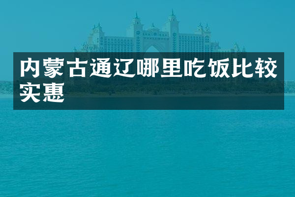 内蒙古通辽哪里吃饭比较实惠