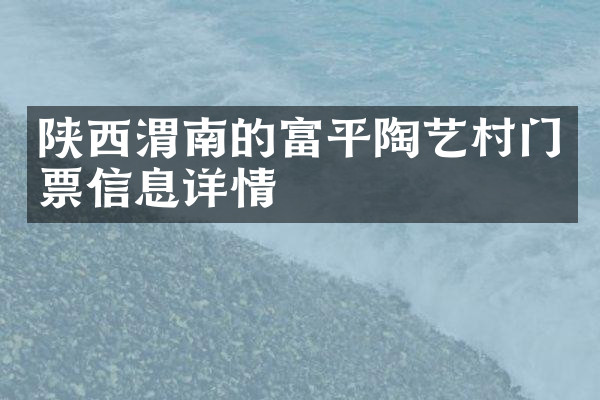 陕西渭南的富平陶艺村门票信息详情
