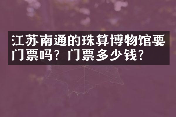 江苏南通的珠算博物馆要门票吗？门票多少钱？