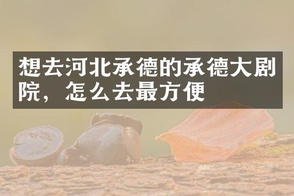 想去河北承德的承德大剧院，怎么去最方便