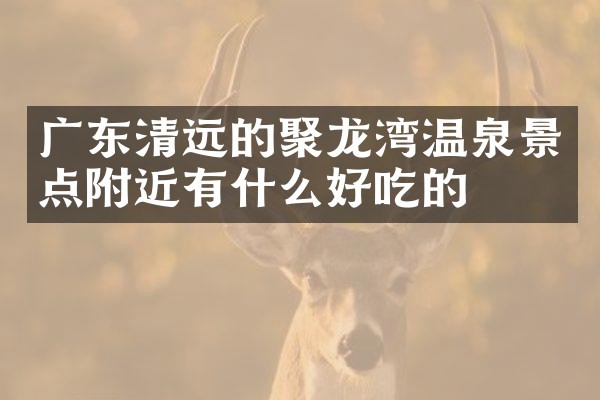 广东清远的聚龙湾温泉景点附近有什么好吃的