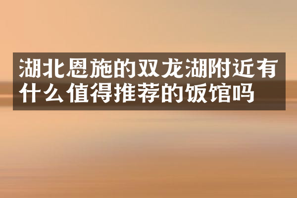湖北恩施的双龙湖附近有什么值得推荐的饭馆吗