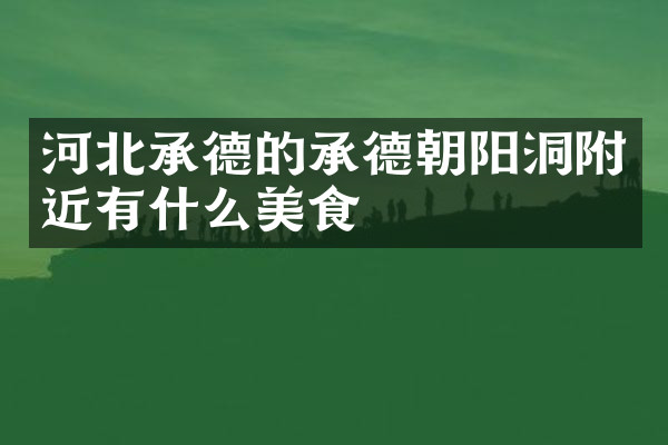 河北承德的承德朝阳洞附近有什么美食