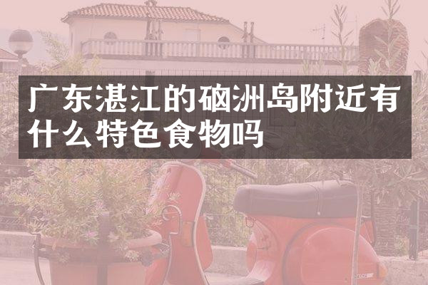 广东湛江的硇洲岛附近有什么特色食物吗