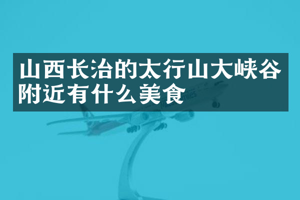 山西长治的太行山大峡谷附近有什么美食