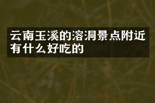 云南玉溪的溶洞景点附近有什么好吃的