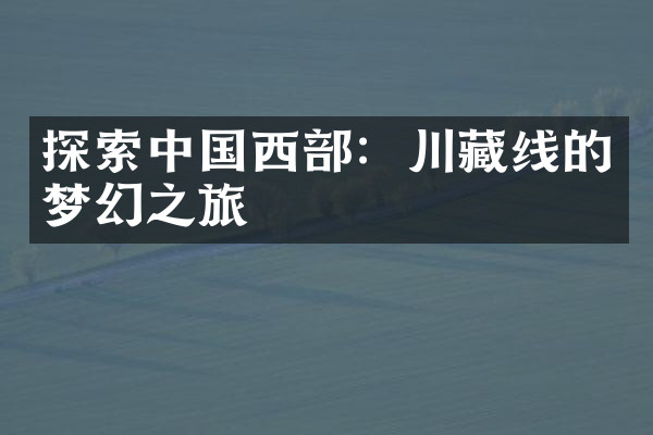 探索中国西部：川藏线的梦幻之旅