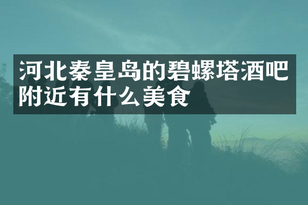 河北秦皇岛的碧螺塔酒吧附近有什么美食