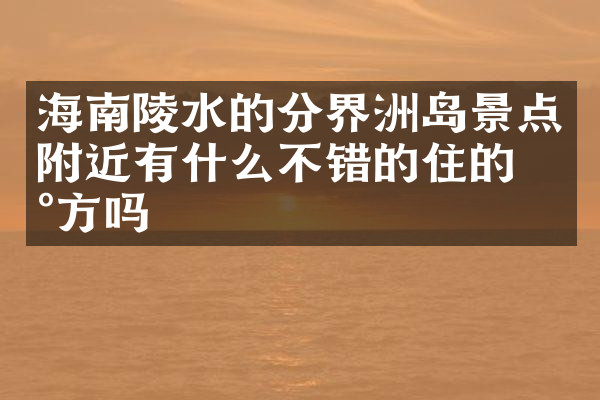 海南陵水的分界洲岛景点附近有什么不错的住的地方吗