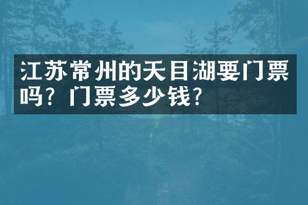 江苏常州的天目湖要门票吗？门票多少钱？