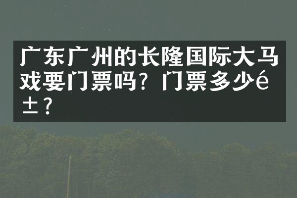 广东广州的长隆国际大马戏要门票吗？门票多少钱？